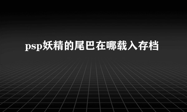 psp妖精的尾巴在哪载入存档