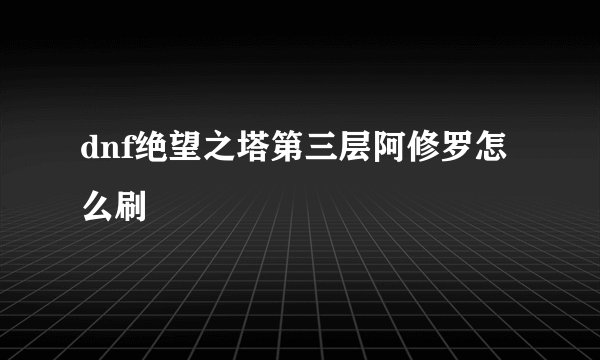 dnf绝望之塔第三层阿修罗怎么刷