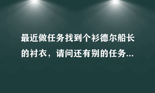 最近做任务找到个衫德尔船长的衬衣，请问还有别的任务或者稀有掉落衬衣没，谢谢
