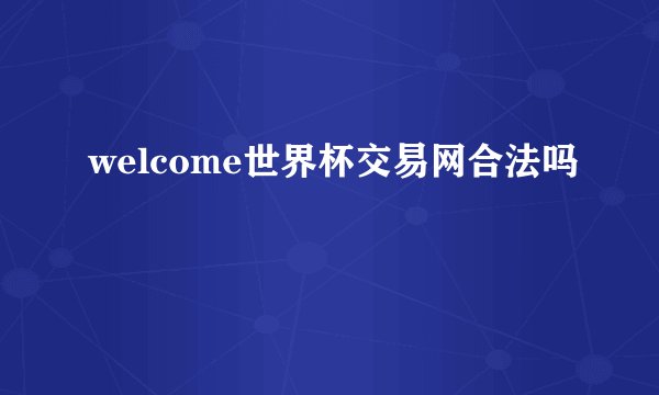 welcome世界杯交易网合法吗