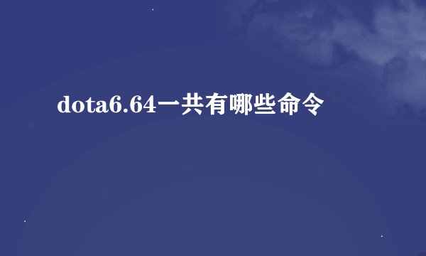 dota6.64一共有哪些命令