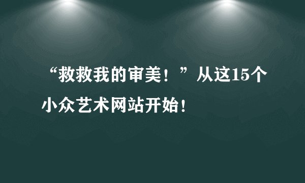 “救救我的审美！”从这15个小众艺术网站开始！