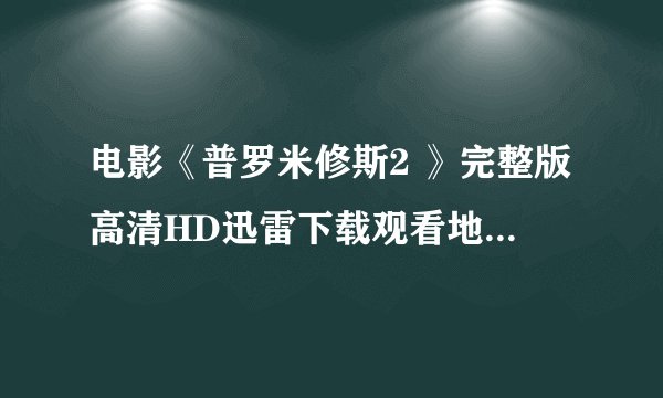 电影《普罗米修斯2 》完整版高清HD迅雷下载观看地址谁有?
