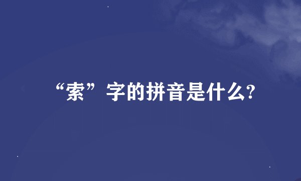 “索”字的拼音是什么?