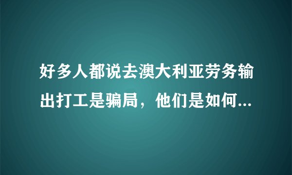 好多人都说去澳大利亚劳务输出打工是骗局，他们是如何行骗的呢？