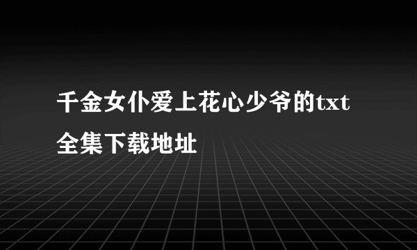 千金女仆爱上花心少爷的txt全集下载地址