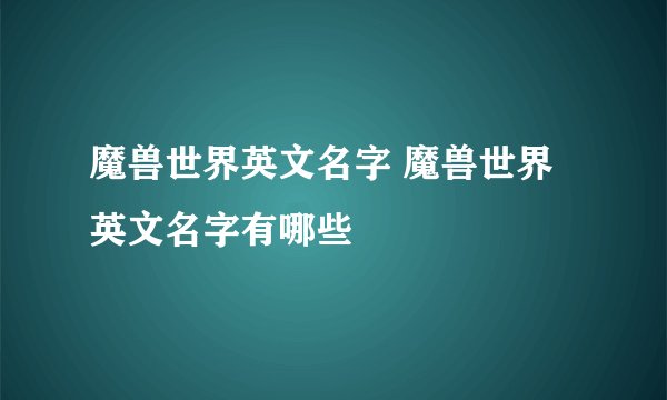 魔兽世界英文名字 魔兽世界英文名字有哪些