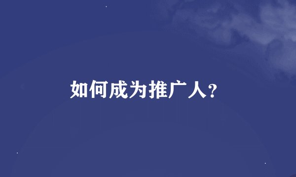 如何成为推广人？