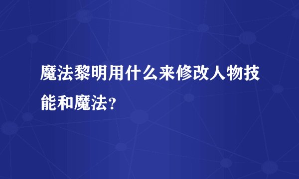 魔法黎明用什么来修改人物技能和魔法？