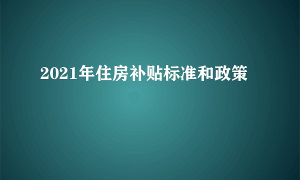 2021年住房补贴标准和政策