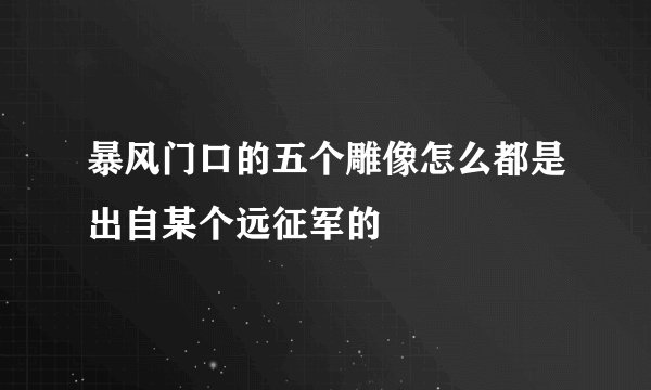 暴风门口的五个雕像怎么都是出自某个远征军的