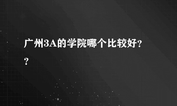 广州3A的学院哪个比较好？？