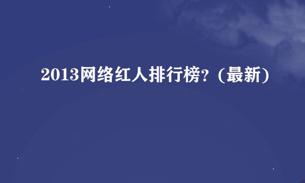 2013网络红人排行榜？(最新)