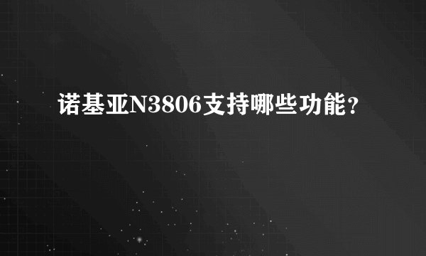 诺基亚N3806支持哪些功能？