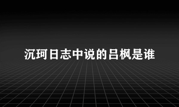 沉珂日志中说的吕枫是谁