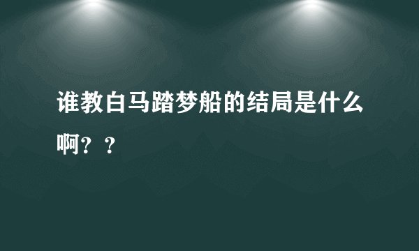 谁教白马踏梦船的结局是什么啊？？