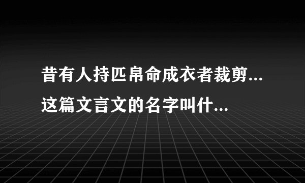 昔有人持匹帛命成衣者裁剪...这篇文言文的名字叫什么,谁有全文翻译