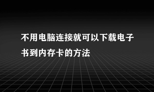 不用电脑连接就可以下载电子书到内存卡的方法