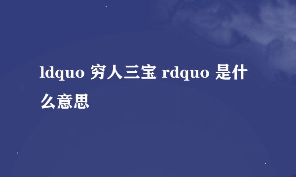 ldquo 穷人三宝 rdquo 是什么意思