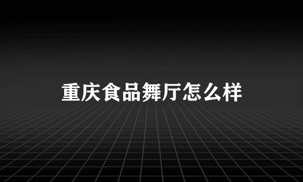 重庆食品舞厅怎么样