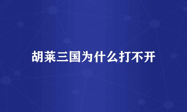 胡莱三国为什么打不开