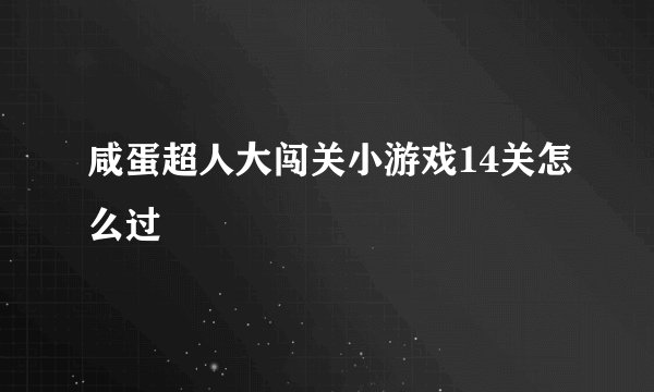 咸蛋超人大闯关小游戏14关怎么过