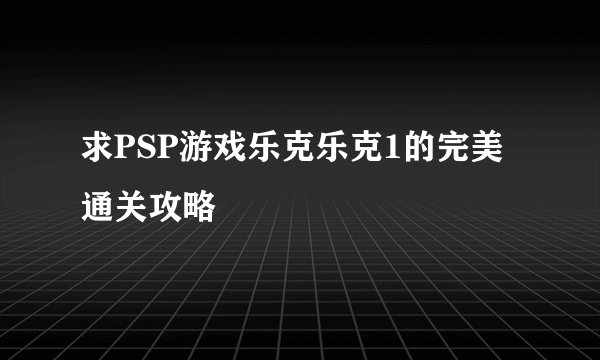 求PSP游戏乐克乐克1的完美通关攻略