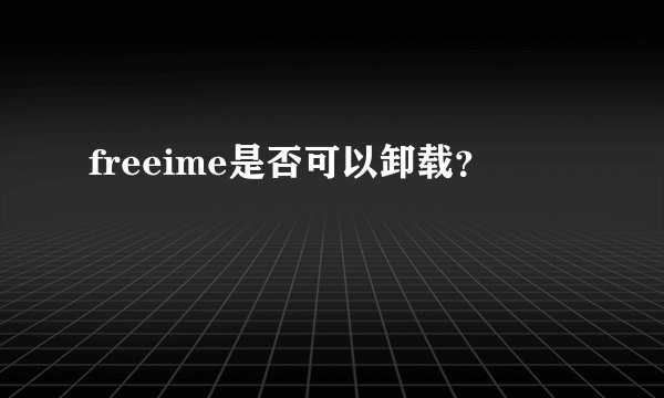 freeime是否可以卸载？