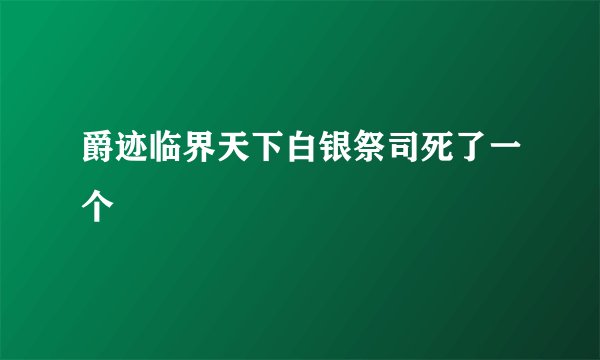 爵迹临界天下白银祭司死了一个