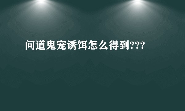 问道鬼宠诱饵怎么得到???