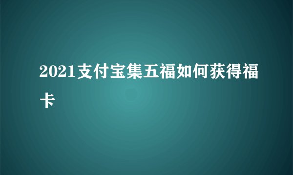 2021支付宝集五福如何获得福卡