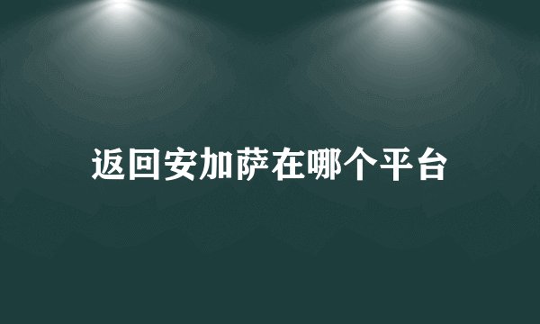 返回安加萨在哪个平台