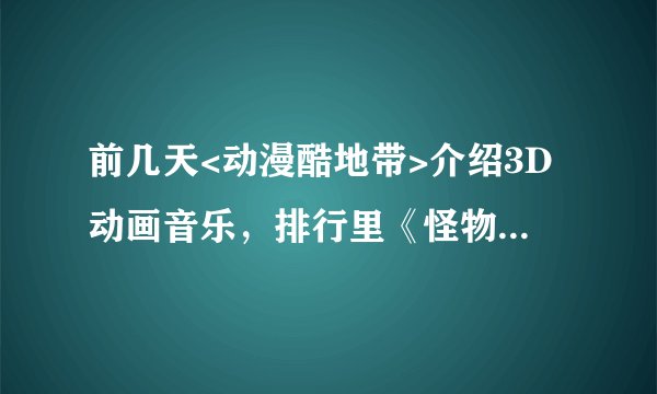 前几天<动漫酷地带>介绍3D动画音乐，排行里《怪物电力公司》使用的歌曲叫