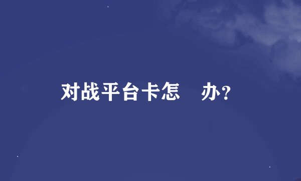 对战平台卡怎麼办？