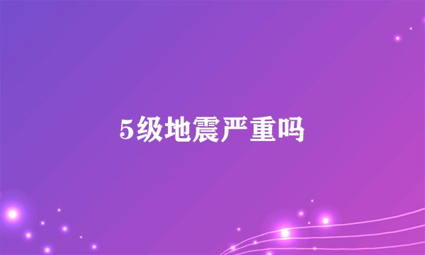 5级地震严重吗
