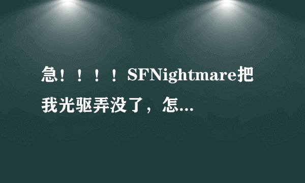 急！！！！SFNightmare把我光驱弄没了，怎么才能弄回来