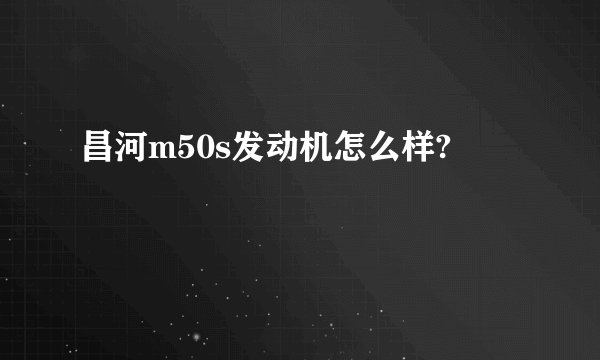 昌河m50s发动机怎么样?