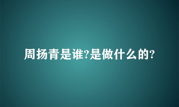 周扬青是谁?是做什么的?