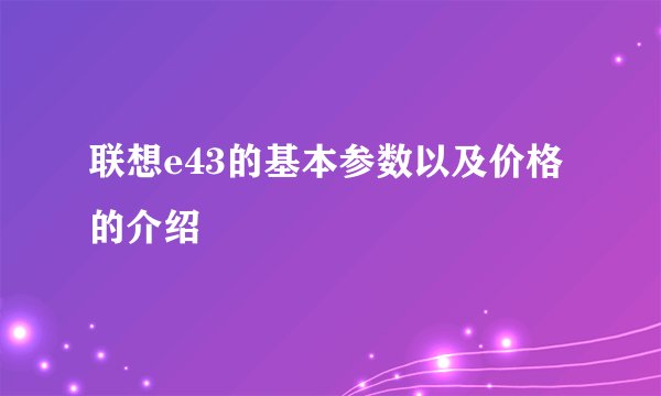 联想e43的基本参数以及价格的介绍