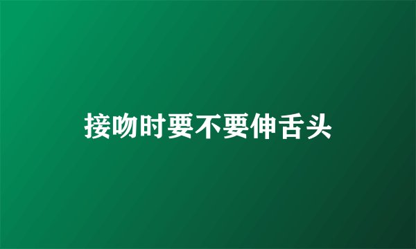 接吻时要不要伸舌头