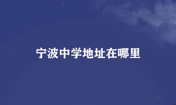 宁波中学地址在哪里