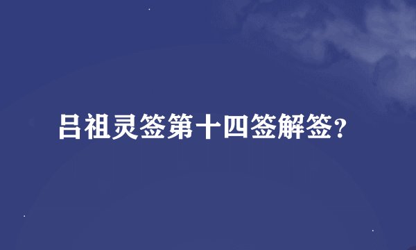 吕祖灵签第十四签解签？