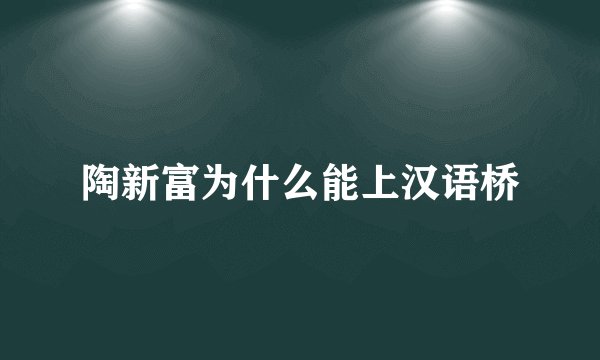 陶新富为什么能上汉语桥