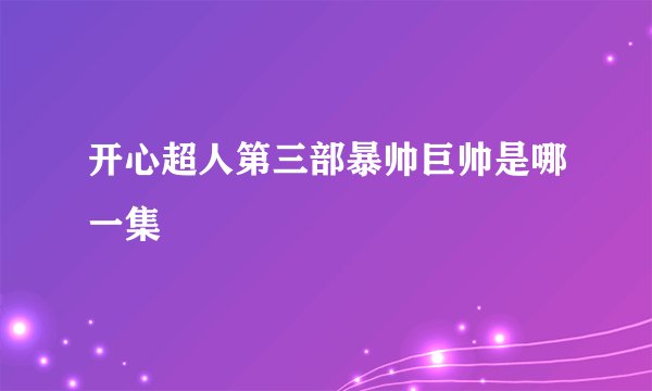 开心超人第三部暴帅巨帅是哪一集