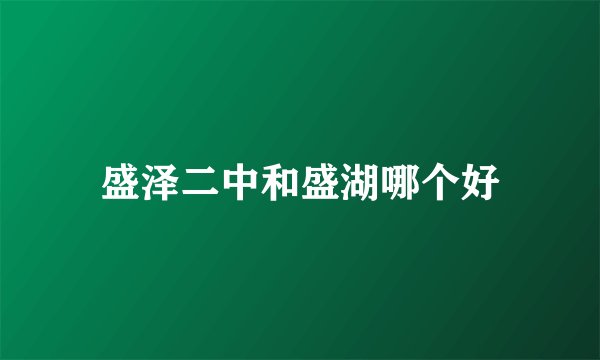 盛泽二中和盛湖哪个好
