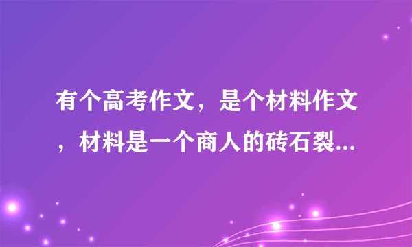 有个高考作文，是个材料作文，材料是一个商人的砖石裂开了，他找人切，谁都不敢且，最后一个年轻的师傅一