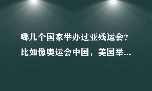 哪几个国家举办过亚残运会？比如像奥运会中国，美国举办过。说白了，就是以前亚残运会是在哪里举办的？