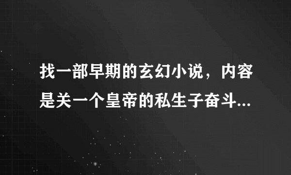 找一部早期的玄幻小说，内容是关一个皇帝的私生子奋斗的故事，背景是一个武功和魔法并存的世界。