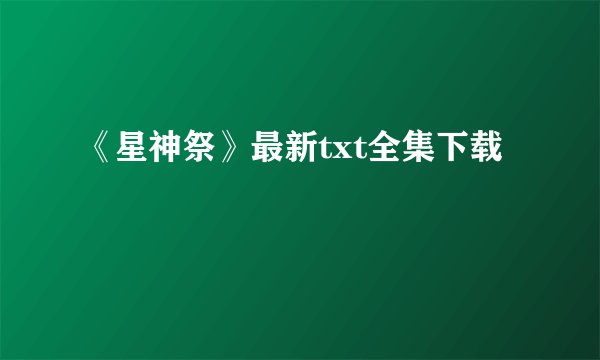 《星神祭》最新txt全集下载