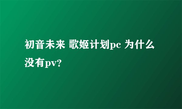 初音未来 歌姬计划pc 为什么没有pv？